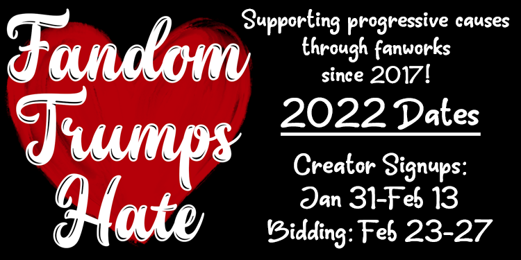 Fandom Trumps Hate logo on the left, on the right the text "Supporting progressive causes through fanworks since 2017! 2022 dates: Creator Signups: Jan 31-Feb13 Bidding: Feb 23-27