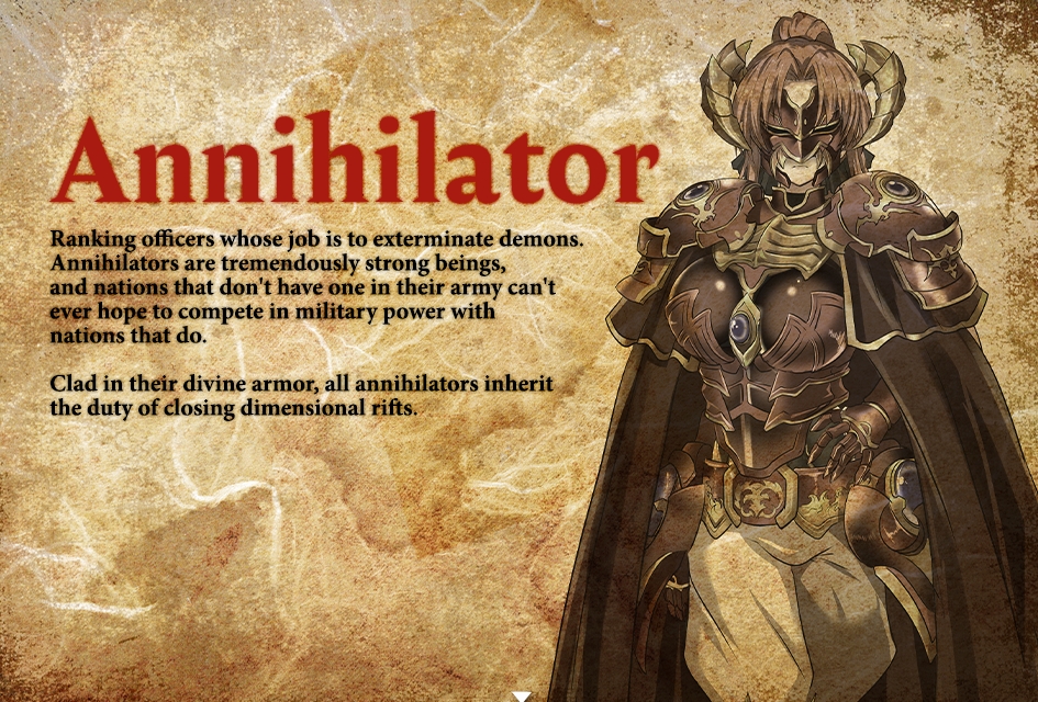 The Scarlet Demonslayer screenshot describing the Annihilator "Ranking officers whose job is to exterminate demons. Annihilators are tremendously strong beings, and nations that don't have one in their army can't even hope to compete in military power with nations that do. Clad in their divine armor, all annihilators inherit the duty of closing dimensional rifts." The Scarlet Demonslayer screenshot describing the Annihilator "Ranking officers whose job is to exterminate demons. Annihilators are tremendously strong beings, and nations that don't have one in their army can't even hope to compete in military power with nations that do. Clad in their divine armor, all annihilators inherit the duty of closing dimensional rifts."