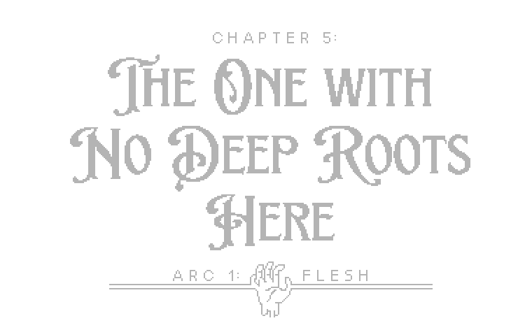 Arc 1 Flesh Chapter 5 The One With No Deep Roots Here Woundgarden