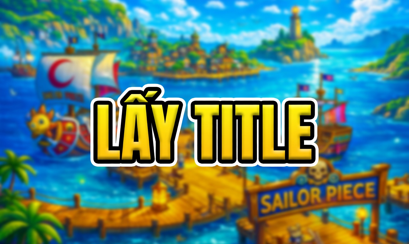 LẤY TITTLE (GHI CHÚ TITTLE MUỐN LẤY + YÊU CẦU ASCEND V) (Cày Thuê Sailor Piece)
