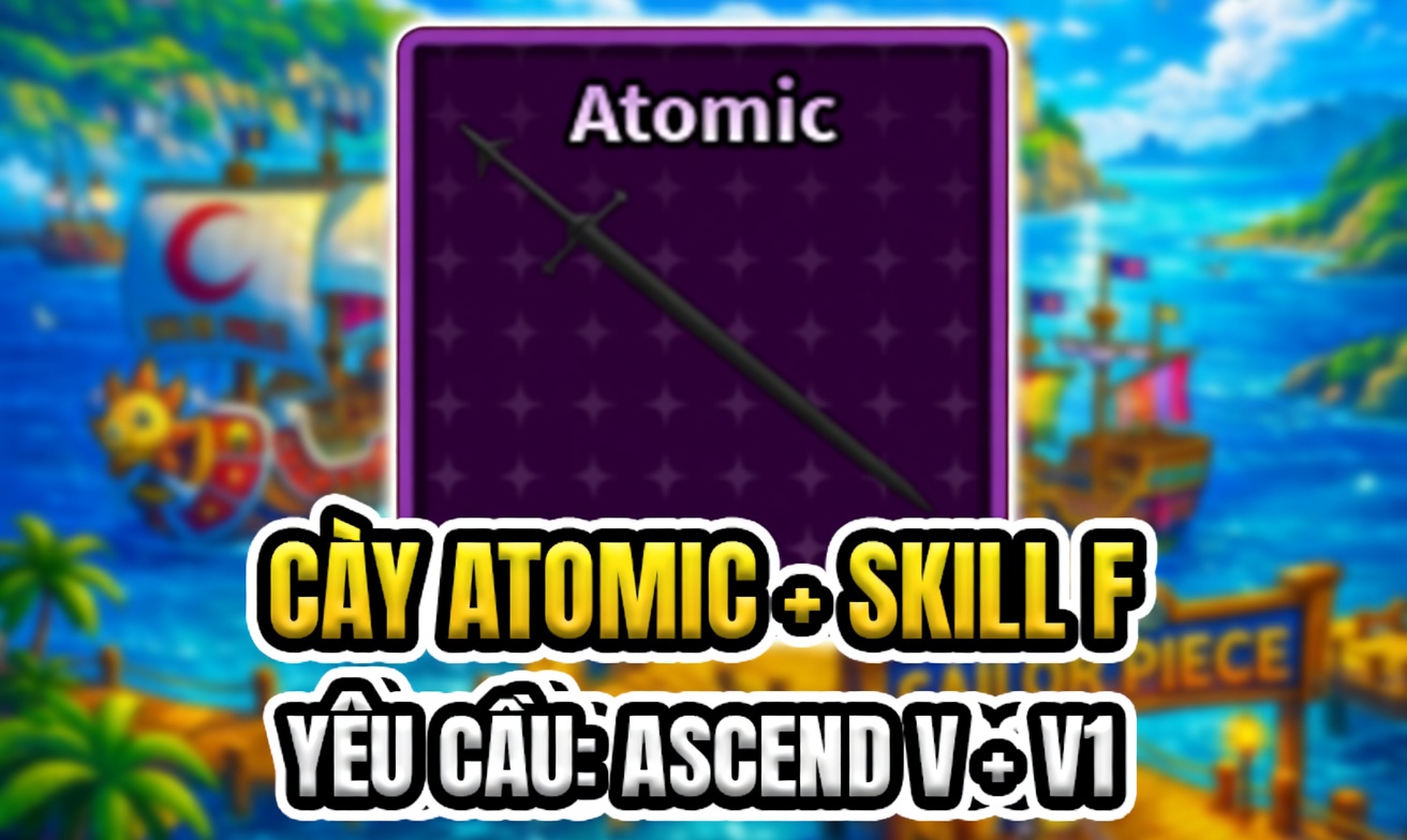 CÀY ATOMIC + SKILL F (YÊU CẦU: ASCEND V + V1 + AMINENCE CLAN) (Cày Thuê Sailor Piece)